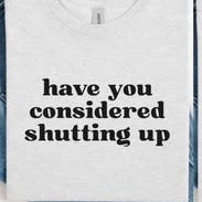 Have You Considered Shutting Up